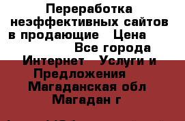 Переработка неэффективных сайтов в продающие › Цена ­ 5000-10000 - Все города Интернет » Услуги и Предложения   . Магаданская обл.,Магадан г.